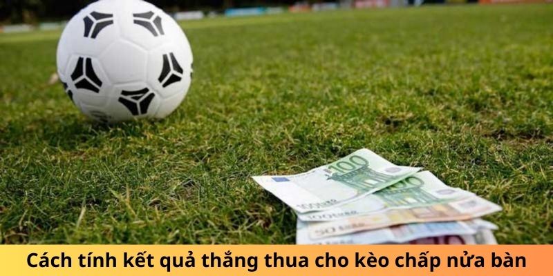 Cách tính kết quả thắng thua cho kèo chấp nửa bàn