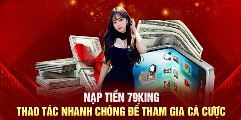 Chỉ dẫn các phương thức nạp vốn 79King đơn giản và hiệu quả