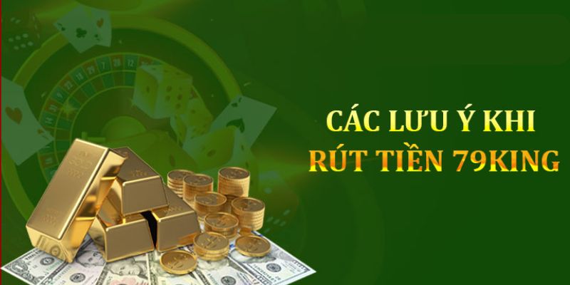 Các lưu ý quan trọng giúp thực hiện rút tiền tại 79King