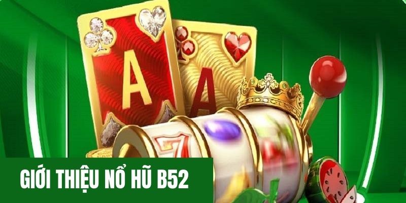 Điểm qua thông tin về game nổ hũ B52